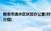 新余市渝水区扶贫办公室(对于新余市渝水区扶贫办公室简单介绍)