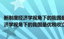 新制度经济学视角下的我国最优税收立法研究(对于新制度经济学视角下的我国最优税收立法研究简单介绍)