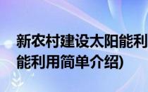 新农村建设太阳能利用(对于新农村建设太阳能利用简单介绍)