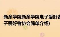 新余学院新余学院电子爱好者协会(对于新余学院新余学院电子爱好者协会简单介绍)