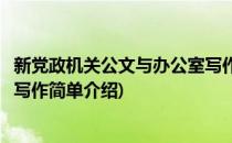 新党政机关公文与办公室写作(对于新党政机关公文与办公室写作简单介绍)