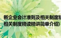 新企业会计准则及相关制度精读精讲(对于新企业会计准则及相关制度精读精讲简单介绍)