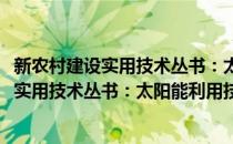 新农村建设实用技术丛书：太阳能利用技术(对于新农村建设实用技术丛书：太阳能利用技术简单介绍)