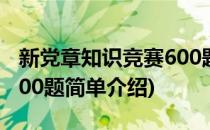 新党章知识竞赛600题(对于新党章知识竞赛600题简单介绍)