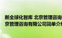 新全球化智库 北京管理咨询有限公司(对于新全球化智库 北京管理咨询有限公司简单介绍)