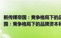 新传媒帝国：竞争格局下的品牌资本和产业化(对于新传媒帝国：竞争格局下的品牌资本和产业化简单介绍)