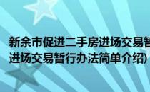 新余市促进二手房进场交易暂行办法(对于新余市促进二手房进场交易暂行办法简单介绍)