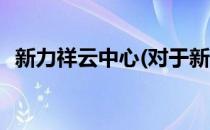 新力祥云中心(对于新力祥云中心简单介绍)