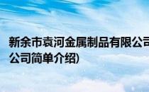 新余市袁河金属制品有限公司(对于新余市袁河金属制品有限公司简单介绍)