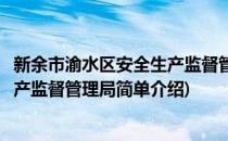 新余市渝水区安全生产监督管理局(对于新余市渝水区安全生产监督管理局简单介绍)