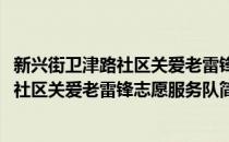 新兴街卫津路社区关爱老雷锋志愿服务队(对于新兴街卫津路社区关爱老雷锋志愿服务队简单介绍)