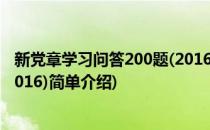 新党章学习问答200题(2016)(对于新党章学习问答200题(2016)简单介绍)