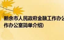 新余市人民政府金融工作办公室(对于新余市人民政府金融工作办公室简单介绍)