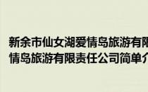 新余市仙女湖爱情岛旅游有限责任公司(对于新余市仙女湖爱情岛旅游有限责任公司简单介绍)