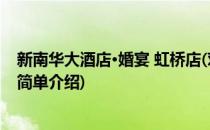 新南华大酒店·婚宴 虹桥店(对于新南华大酒店·婚宴 虹桥店简单介绍)