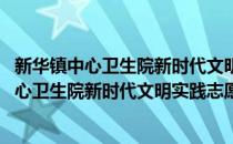 新华镇中心卫生院新时代文明实践志愿服务队(对于新华镇中心卫生院新时代文明实践志愿服务队简单介绍)