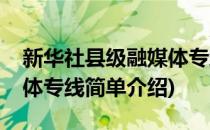 新华社县级融媒体专线(对于新华社县级融媒体专线简单介绍)