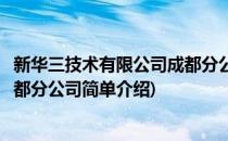 新华三技术有限公司成都分公司(对于新华三技术有限公司成都分公司简单介绍)