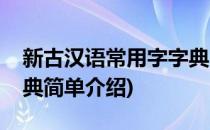 新古汉语常用字字典(对于新古汉语常用字字典简单介绍)