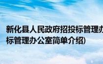 新化县人民政府招投标管理办公室(对于新化县人民政府招投标管理办公室简单介绍)