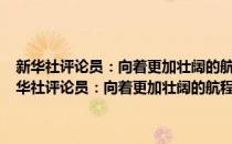 新华社评论员：向着更加壮阔的航程——致敬改革开放40周年(对于新华社评论员：向着更加壮阔的航程——致敬改革开放40周年简单介绍)