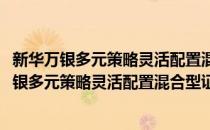 新华万银多元策略灵活配置混合型证券投资基金(对于新华万银多元策略灵活配置混合型证券投资基金简单介绍)