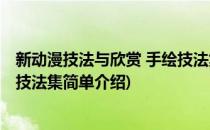 新动漫技法与欣赏 手绘技法集(对于新动漫技法与欣赏 手绘技法集简单介绍)