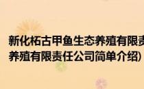 新化柘古甲鱼生态养殖有限责任公司(对于新化柘古甲鱼生态养殖有限责任公司简单介绍)