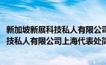 新加坡新展科技私人有限公司上海代表处(对于新加坡新展科技私人有限公司上海代表处简单介绍)