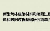 新型气体吸附材料和吸附过程基础研究(对于新型气体吸附材料和吸附过程基础研究简单介绍)