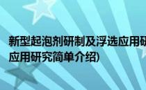 新型起泡剂研制及浮选应用研究(对于新型起泡剂研制及浮选应用研究简单介绍)