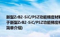 新型ZrB2-SiC/PSZ功能梯度材料的SPS烧结机理与热传输特性研究(对于新型ZrB2-SiC/PSZ功能梯度材料的SPS烧结机理与热传输特性研究简单介绍)