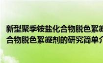 新型聚季铵盐化合物脱色絮凝剂的研究(对于新型聚季铵盐化合物脱色絮凝剂的研究简单介绍)