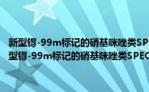 新型锝-99m标记的硝基咪唑类SPECT肿瘤乏氧分子探针的研究(对于新型锝-99m标记的硝基咪唑类SPECT肿瘤乏氧分子探针的研究简单介绍)