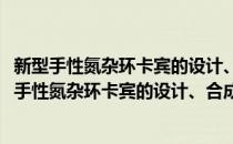 新型手性氮杂环卡宾的设计、合成及催化应用研究(对于新型手性氮杂环卡宾的设计、合成及催化应用研究简单介绍)