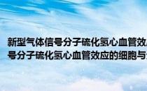 新型气体信号分子硫化氢心血管效应的细胞与分子机制(对于新型气体信号分子硫化氢心血管效应的细胞与分子机制简单介绍)