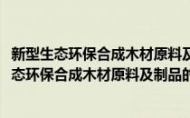 新型生态环保合成木材原料及制品的研制与开发(对于新型生态环保合成木材原料及制品的研制与开发简单介绍)
