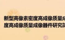 新型高像素密度高成像质量成像器件研究(对于新型高像素密度高成像质量成像器件研究简单介绍)
