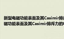新型电磁功能表面及其Casimir排斥力的电磁调控机理研究(对于新型电磁功能表面及其Casimir排斥力的电磁调控机理研究简单介绍)