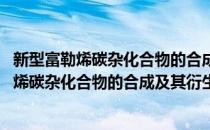 新型富勒烯碳杂化合物的合成及其衍生化研究(对于新型富勒烯碳杂化合物的合成及其衍生化研究简单介绍)