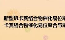 新型钒卡宾络合物催化易位聚合与聚合物微结构(对于新型钒卡宾络合物催化易位聚合与聚合物微结构简单介绍)