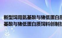 新型饲用氨基酸与猪低蛋白质饲料创制技术(对于新型饲用氨基酸与猪低蛋白质饲料创制技术简单介绍)