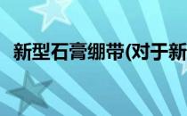 新型石膏绷带(对于新型石膏绷带简单介绍)