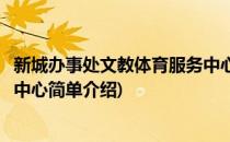 新城办事处文教体育服务中心(对于新城办事处文教体育服务中心简单介绍)