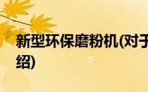 新型环保磨粉机(对于新型环保磨粉机简单介绍)