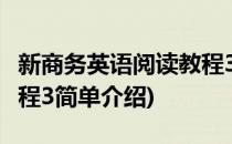 新商务英语阅读教程3(对于新商务英语阅读教程3简单介绍)