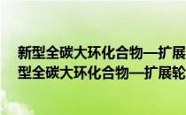 新型全碳大环化合物—扩展轮烯的合成与性质研究(对于新型全碳大环化合物—扩展轮烯的合成与性质研究简单介绍)