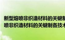 新型熔喷非织造材料的关键制备技术及其产业化(对于新型熔喷非织造材料的关键制备技术及其产业化简单介绍)