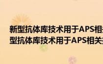 新型抗体库技术用于APS相关抗原特异性scFv筛选(对于新型抗体库技术用于APS相关抗原特异性scFv筛选简单介绍)