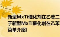 新型MxTi催化剂在乙苯二氧化碳氧化脱氢中的催化研究(对于新型MxTi催化剂在乙苯二氧化碳氧化脱氢中的催化研究简单介绍)